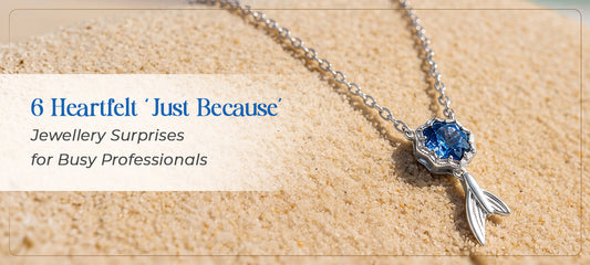 6 Heartfelt ‘Just Because’ Jewellery Surprises for Busy Professionals