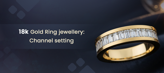 Why Channel Setting Makes 18K Gold Rings a Timeless Luxury